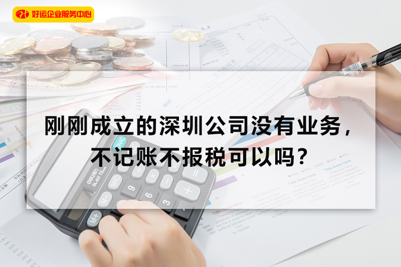 【好运企业创业知识】刚刚成立的深圳公司没有业务,不记账不报税可以吗?(图1) 【好运企业创业知识】刚刚成立的深圳公司没有业务,不记账不报税可以吗?(图1)