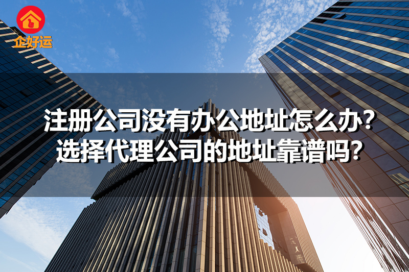 【企好运创业知识】注册公司没有办公地址怎么办？选择代理公司的地址靠谱吗？(图1)