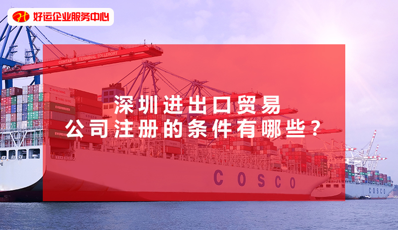 【好运企业创业知识】深圳进出口贸易公司注册的条件有哪些？(图1)