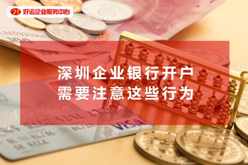 【好运企业创业知识】深圳企业银行开户需要注意这些行为(图1)
