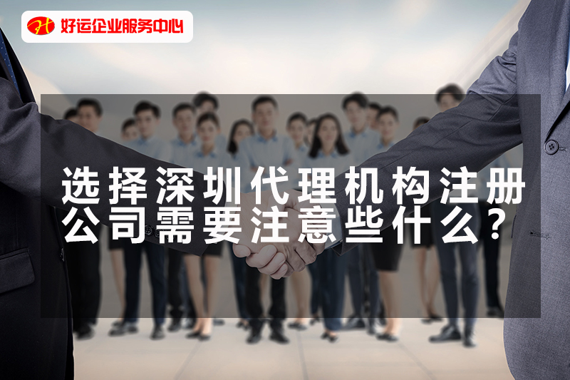 【好运企业创业知识】选择深圳代理机构注册公司需要注意些什么？(图1)