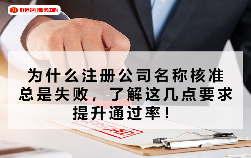 【好运企业创业知识】为什么注册公司名称核准总是失败，了解这几点要求提升通过率！(图1)