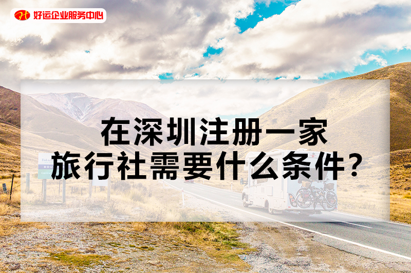 【好运企业创业知识】在深圳注册一家旅行社需要什么条件？(图1)
