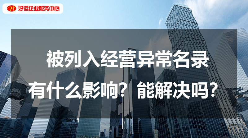 【好运企业创业知识】被列入经营异常名录有什么影响?能解决吗?(图1) 【好运企业创业知识】被列入经营异常名录有什么影响?能解决吗?(图1)