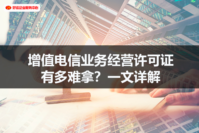 【好运国际集团创业知识】增值电信业务经营许可证有多难拿?一文详解(图1) 【好运国际集团创业知识】增值电信业务经营许可证有多难拿?一文详解(图1)