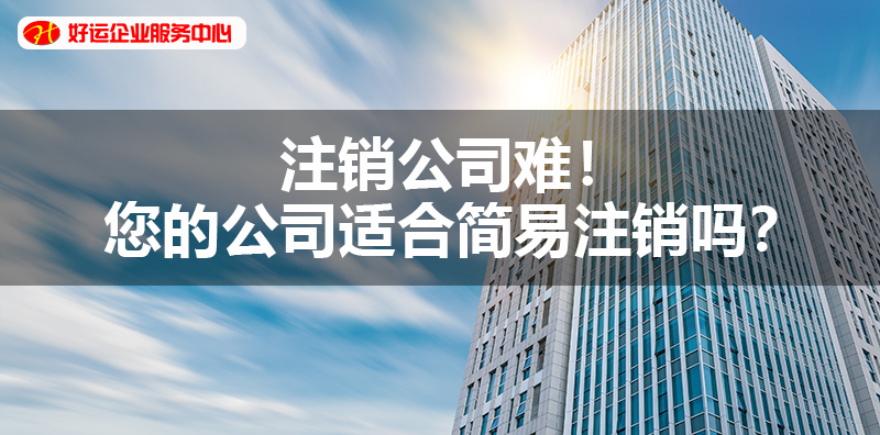 【好运国际集团创业知识】注销公司难！您的公司适合简易注销吗？(图1)