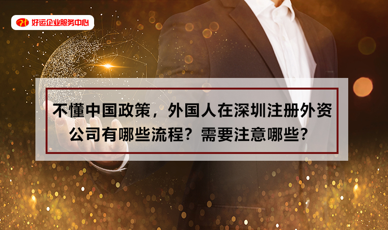 【好运国际集团创业知识】不懂中国政策,外国人在深圳注册外资公司有哪些流程?需要(图1) 【好运国际集团创业知识】不懂中国政策,外国人在深圳注册外资公司有哪些流程?需要(图1)