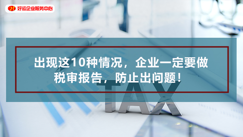 【好运国际集团创业知识】出现这10种情况,企业一定要做税审报告,防止出问题!(图1) 【好运国际集团创业知识】出现这10种情况,企业一定要做税审报告,防止出问题!(图1)