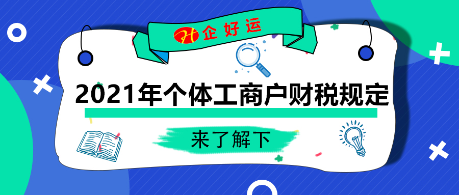 【企好运创业知识】2021年，个体工商户有哪些财税规定？(图1)